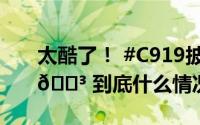 太酷了！ #C919披上了五星红旗# 