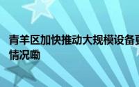 青羊区加快推动大规模设备更新和消费品以旧换新 到底什么情况嘞