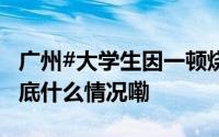 广州#大学生因一顿烧烤进ICU换了5次血# 到底什么情况嘞