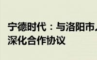 宁德时代：与洛阳市人民政府及国宏集团签署深化合作协议