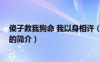 傻子救我狗命 我以身相许（关于傻子救我狗命 我以身相许的简介）