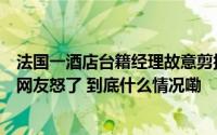 法国一酒店台籍经理故意剪掉五星红旗？已在大陆注册商标网友怒了 到底什么情况嘞