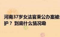 河南37岁女法官秉公办案被杀害守护正义的人如何更好被守护？ 到底什么情况嘞