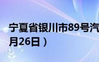 宁夏省银川市89号汽油价格查询（2024年08月26日）