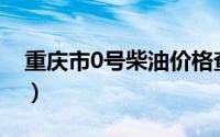 重庆市0号柴油价格查询（2024年08月26日）