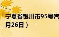 宁夏省银川市95号汽油价格查询（2024年08月26日）