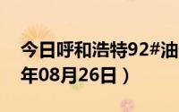 今日呼和浩特92#油价调整最新消息（2024年08月26日）