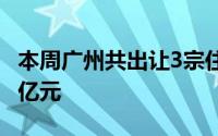 本周广州共出让3宗住宅用地 总出让额达50.1亿元