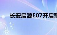 长安启源E07开启预售 预售24.99万起