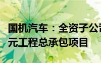 国机汽车：全资子公司中汽工程中标24980万元工程总承包项目