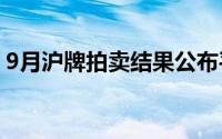 9月沪牌拍卖结果公布平均成交价为93255元