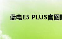 蓝电E5 PLUS官图曝光 将于9月底预售