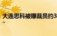 大连思科被曝裁员约300人赔偿方案含“N+7”