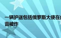 一辆护送包括俄罗斯大使在内的代表团的汽车在巴基斯坦触雷被炸