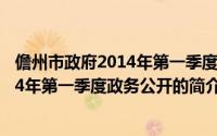 儋州市政府2014年第一季度政务公开（关于儋州市政府2014年第一季度政务公开的简介）