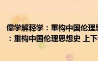 儒学解释学：重构中国伦理思想史 上下卷（关于儒学解释学：重构中国伦理思想史 上下卷的简介）