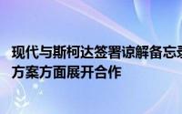 现代与斯柯达签署谅解备忘录 将在氢能发展和交通节能解决方案方面展开合作