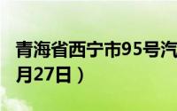 青海省西宁市95号汽油价格查询（2024年08月27日）