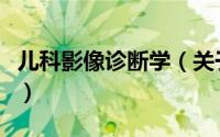 儿科影像诊断学（关于儿科影像诊断学的简介）