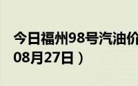 今日福州98号汽油价调整最新消息（2024年08月27日）