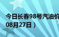 今日长春98号汽油价调整最新消息（2024年08月27日）