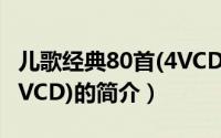 儿歌经典80首(4VCD)（关于儿歌经典80首(4VCD)的简介）