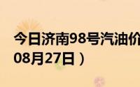 今日济南98号汽油价调整最新消息（2024年08月27日）