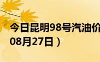 今日昆明98号汽油价调整最新消息（2024年08月27日）