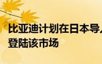 比亚迪计划在日本导入「唐」车型汉、秦后续登陆该市场