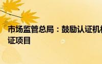 市场监管总局：鼓励认证机构开展自动驾驶等方面高品质认证项目