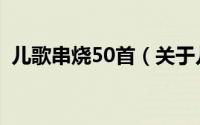 儿歌串烧50首（关于儿歌串烧50首的简介）