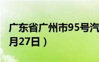 广东省广州市95号汽油价格查询（2024年08月27日）