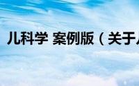 儿科学 案例版（关于儿科学 案例版的简介）