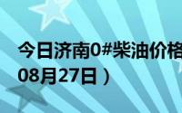 今日济南0#柴油价格调整最新消息（2024年08月27日）