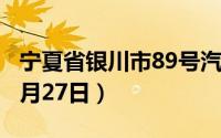 宁夏省银川市89号汽油价格查询（2024年08月27日）