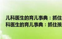 儿科医生的育儿事典：抓住孩子0-3岁成长关键期（关于儿科医生的育儿事典：抓住孩子0-3岁成长关键期的简介）