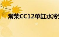 常柴CC12单缸水冷柴油机实现小批量产