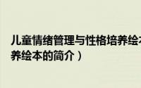 儿童情绪管理与性格培养绘本（关于儿童情绪管理与性格培养绘本的简介）