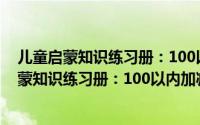 儿童启蒙知识练习册：100以内加减法练习册（关于儿童启蒙知识练习册：100以内加减法练习册的简介）