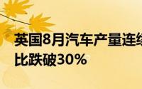 英国8月汽车产量连续六个月下滑新能源车占比跌破30%