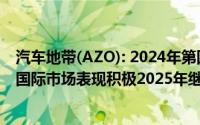 汽车地带(AZO): 2024年第四季度财务业绩亮眼销售额增长国际市场表现积极2025年继续扩张计划