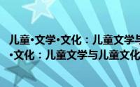 儿童·文学·文化：儿童文学与儿童文化论集（关于儿童·文学·文化：儿童文学与儿童文化论集的简介）