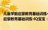 儿童学前启蒙教育基础训练·IQ宝宝：6-7岁（关于儿童学前启蒙教育基础训练·IQ宝宝：6-7岁的简介）