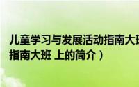 儿童学习与发展活动指南大班 上（关于儿童学习与发展活动指南大班 上的简介）