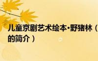 儿童京剧艺术绘本·野猪林（关于儿童京剧艺术绘本·野猪林的简介）