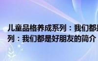 儿童品格养成系列：我们都是好朋友（关于儿童品格养成系列：我们都是好朋友的简介）