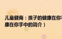 儿童健商：孩子的健康在你手中（关于儿童健商：孩子的健康在你手中的简介）