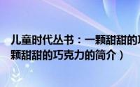 儿童时代丛书：一颗甜甜的巧克力（关于儿童时代丛书：一颗甜甜的巧克力的简介）