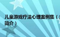 儿童游戏疗法心理案例集（关于儿童游戏疗法心理案例集的简介）