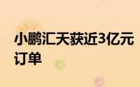 小鹏汇天获近3亿元“陆地航母”飞行汽车新订单